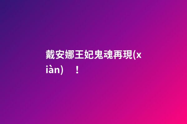 戴安娜王妃鬼魂再現(xiàn)！